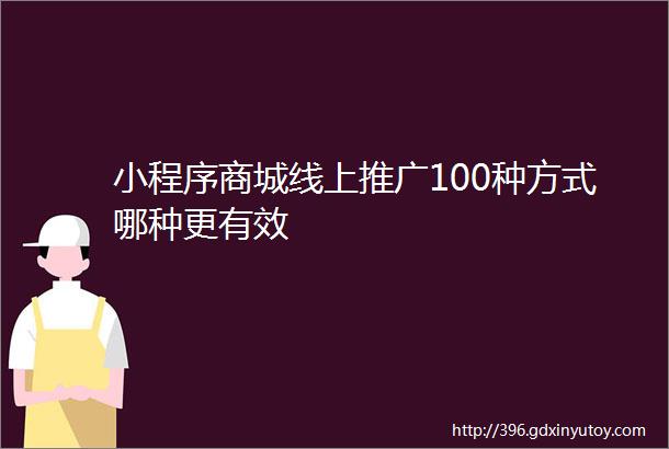 小程序商城线上推广100种方式哪种更有效