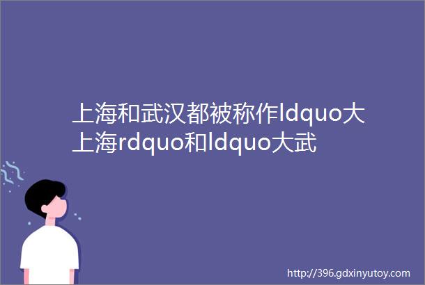 上海和武汉都被称作ldquo大上海rdquo和ldquo大武汉rdquo究竟哪个城市更大